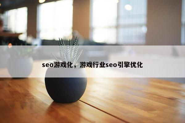 seo游戏化，游戏行业seo引擎优化