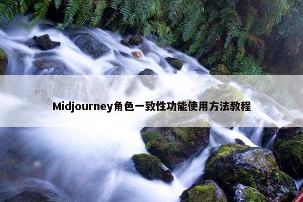 Midjourney角色一致性功能使用方法教程