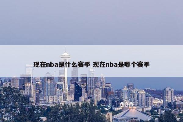 现在nba是什么赛季 现在nba是哪个赛季