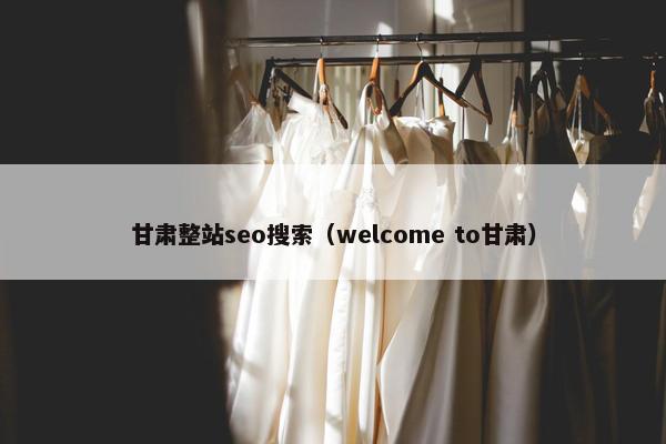 甘肃整站seo搜索（welcome to甘肃）