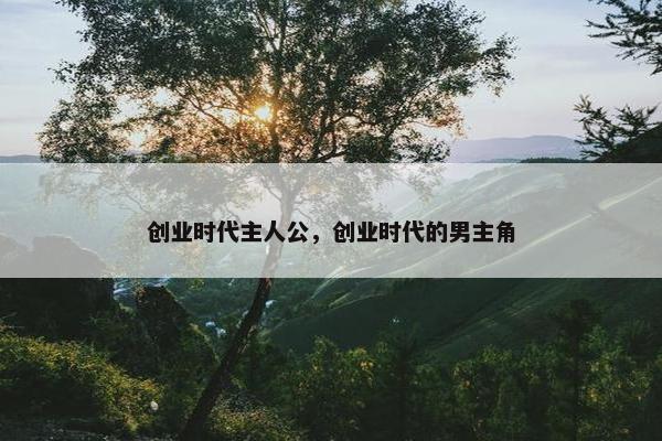 创业时代主人公，创业时代的男主角