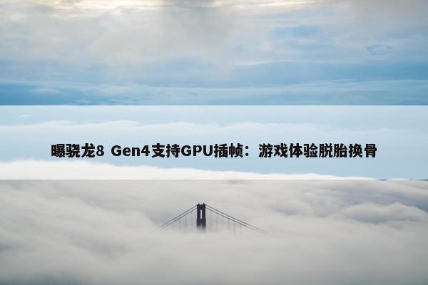 曝骁龙8 Gen4支持GPU插帧：游戏体验脱胎换骨