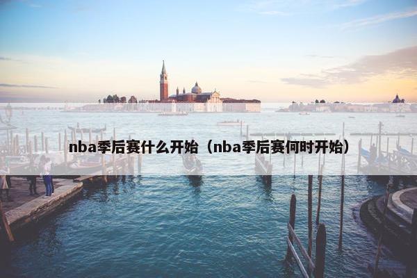 nba季后赛什么开始（nba季后赛何时开始）