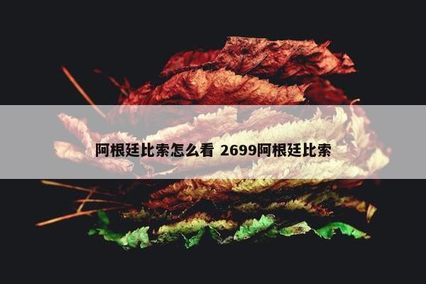 阿根廷比索怎么看 2699阿根廷比索