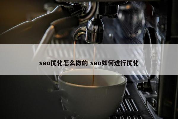 seo优化怎么做的 seo如何进行优化