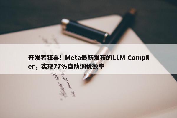 开发者狂喜！Meta最新发布的LLM Compiler，实现77%自动调优效率