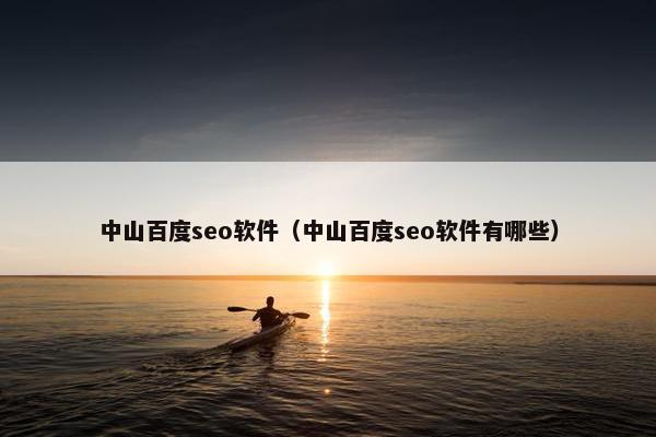 中山百度seo软件（中山百度seo软件有哪些）