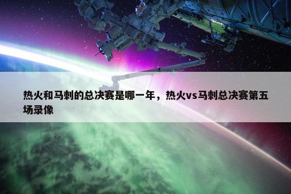 热火和马刺的总决赛是哪一年，热火vs马刺总决赛第五场录像