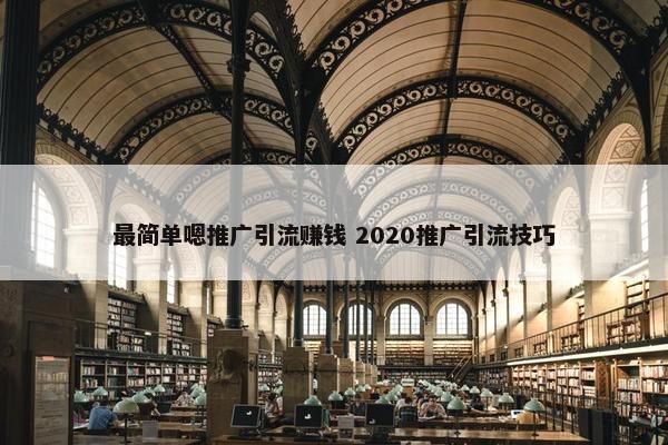 最简单嗯推广引流赚钱 2020推广引流技巧