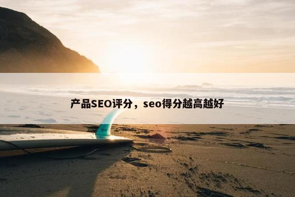 产品SEO评分，seo得分越高越好