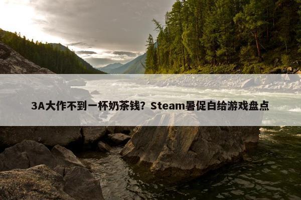 3A大作不到一杯奶茶钱？Steam暑促白给游戏盘点