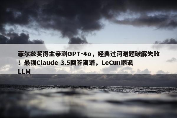 菲尔兹奖得主亲测GPT-4o，经典过河难题破解失败！最强Claude 3.5回答离谱，LeCun嘲讽LLM