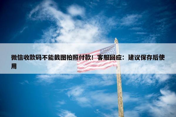 微信收款码不能截图拍照付款！客服回应：建议保存后使用