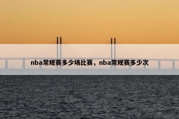 nba常规赛多少场比赛，nba常规赛多少次