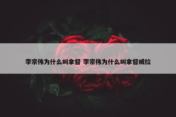 李宗伟为什么叫拿督 李宗伟为什么叫拿督威拉