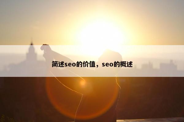 简述seo的价值，seo的概述