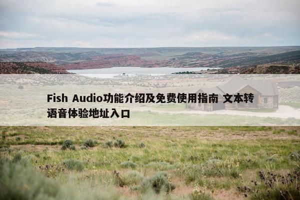 Fish Audio功能介绍及面菲使用指南 文本转语音体验地址入口