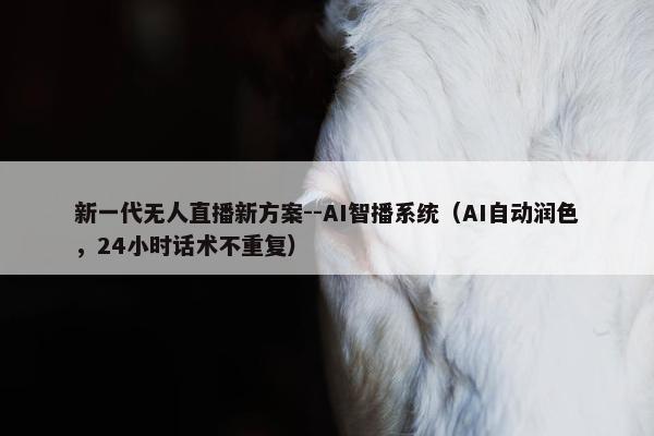 新一代无人直播新方案--AI智播系统（AI自动润色，24小时话术不重复）