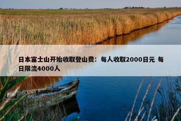 日本富士山开始收取登山费：每人收取2000日元 每日限流4000人