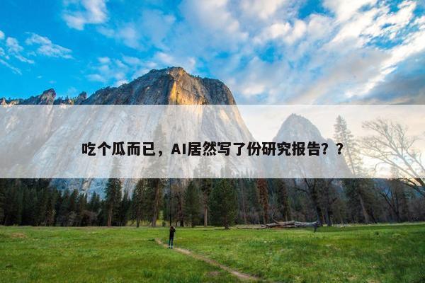 吃个瓜而已，AI居然写了份研究报告？？