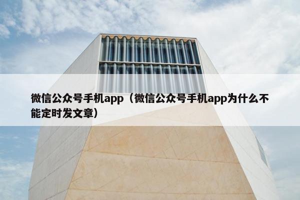 微信公众号手机app（微信公众号手机app为什么不能定时发文章）