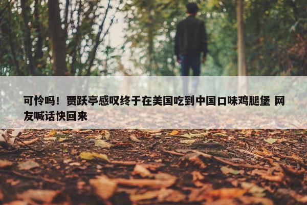 可怜吗！贾跃亭感叹终于在美国吃到中国口味鸡腿堡 网友喊话快回来