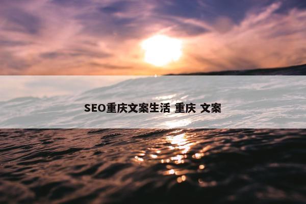 SEO重庆文案生活 重庆 文案