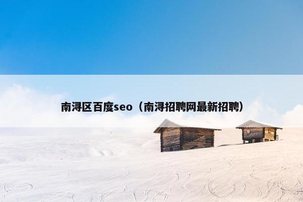 南浔区百度seo（南浔招聘网最新招聘）