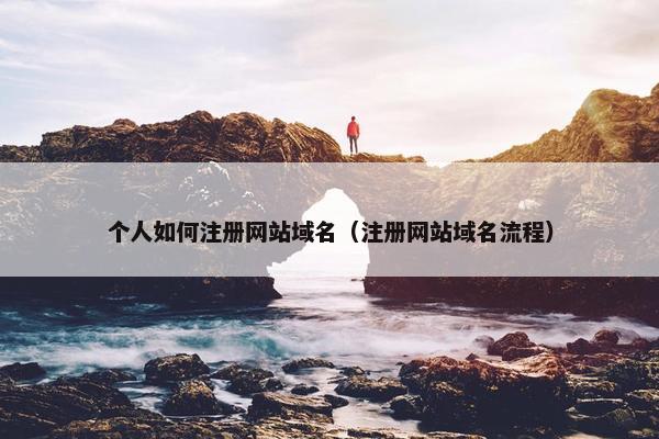 个人如何注册网站域名（注册网站域名流程）