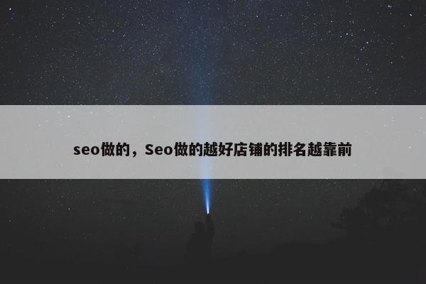 seo做的，Seo做的越好店铺的排名越靠前