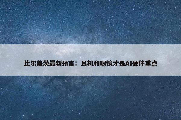 比尔盖茨最新预言：耳机和眼镜才是AI硬件重点