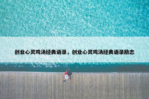 创业心灵鸡汤经典语录，创业心灵鸡汤经典语录励志