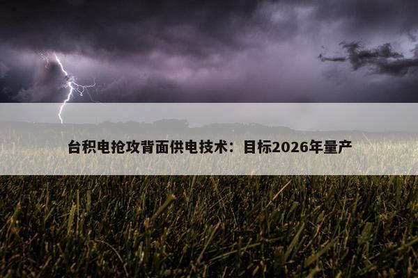 台积电抢攻背面供电技术：目标2026年量产