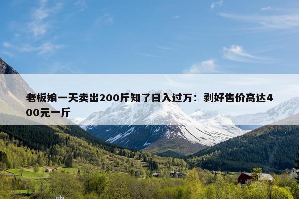 老板娘一天卖出200斤知了日入过万：剥好售价高达400元一斤