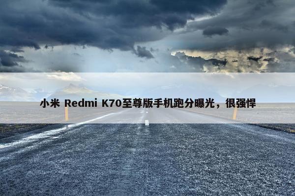 小米 Redmi K70至尊版手机跑分曝光，很强悍