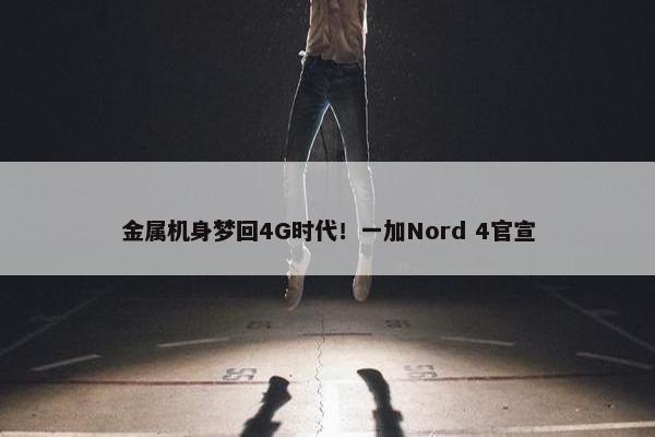 金属机身梦回4G时代！一加Nord 4官宣