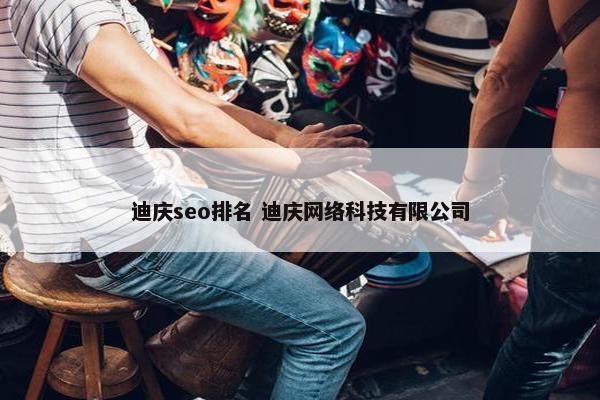 迪庆seo排名 迪庆网络科技有限公司