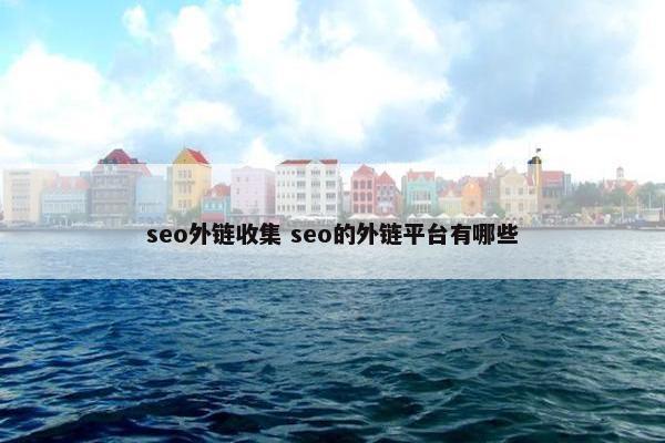 seo外链收集 seo的外链平台有哪些