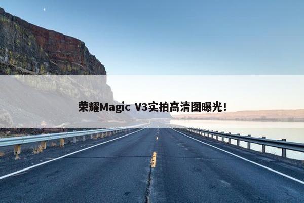 荣耀Magic V3实拍高清图曝光！