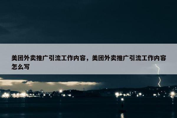 美团外卖推广引流工作内容，美团外卖推广引流工作内容怎么写