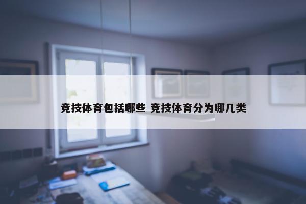 竞技体育包括哪些 竞技体育分为哪几类