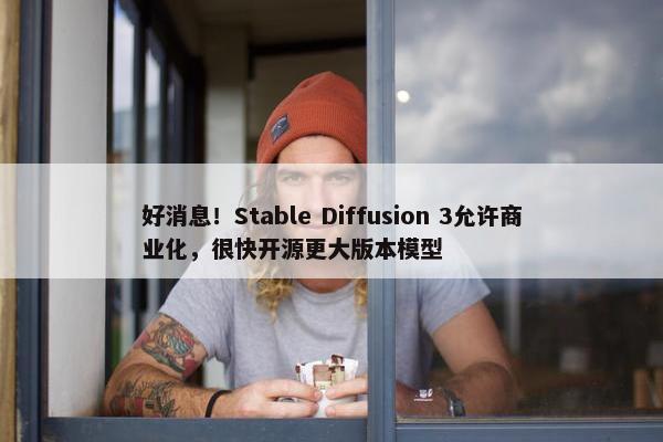 好消息！Stable Diffusion 3允许商业化，很快开源更大版本模型