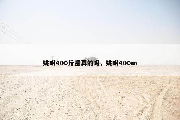 姚明400斤是真的吗，姚明400m