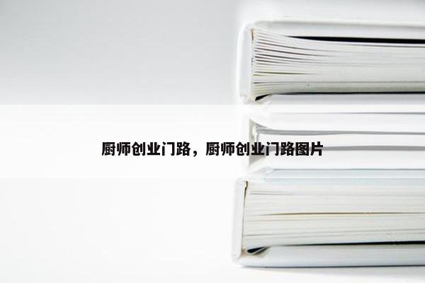 厨师创业门路，厨师创业门路图片