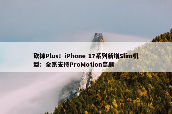 砍掉Plus！iPhone 17系列新增Slim机型：全系支持ProMotion高刷