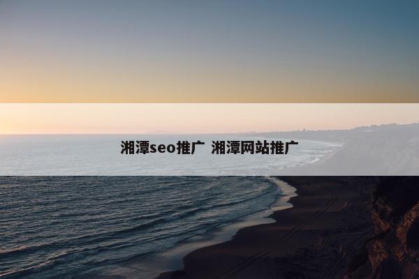 湘潭seo推广 湘潭网站推广