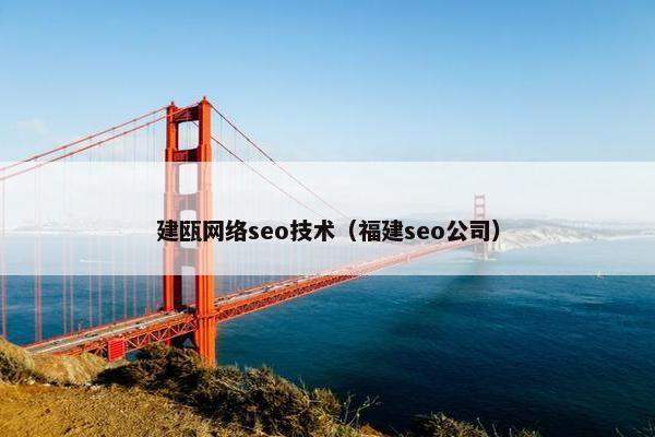 建瓯网络seo技术（福建seo公司）