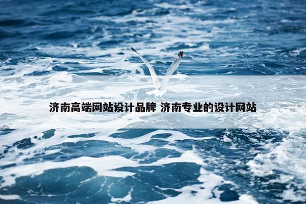 济南高端网站设计品牌 济南专业的设计网站