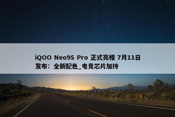 iQOO Neo9S Pro 正式亮相 7月11日发布：全新配色_电竞芯片加持