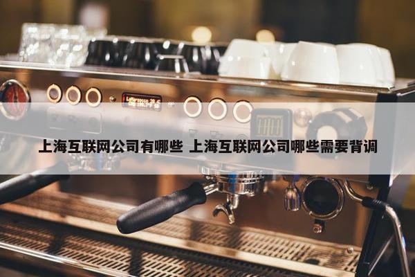 上海互联网公司有哪些 上海互联网公司哪些需要背调